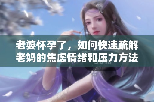 老婆怀孕了，如何快速疏解老妈的焦虑情绪和压力方法分享