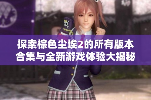 探索棕色尘埃2的所有版本合集与全新游戏体验大揭秘