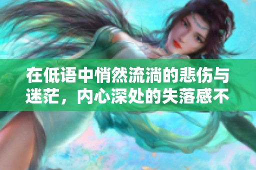 在低语中悄然流淌的悲伤与迷茫，内心深处的失落感不言而喻