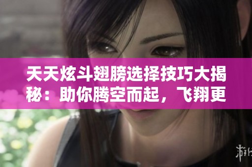 天天炫斗翅膀选择技巧大揭秘：助你腾空而起，飞翔更高更远