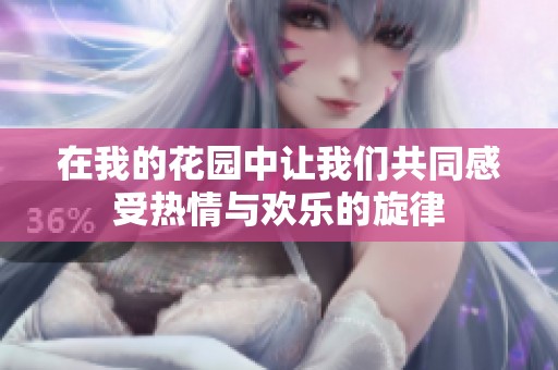 在我的花园中让我们共同感受热情与欢乐的旋律