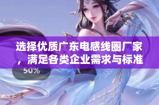 选择优质广东电感线圈厂家，满足各类企业需求与标准