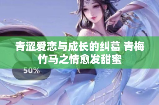 青涩爱恋与成长的纠葛 青梅竹马之情愈发甜蜜