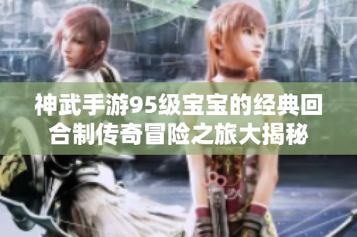 神武手游95级宝宝的经典回合制传奇冒险之旅大揭秘