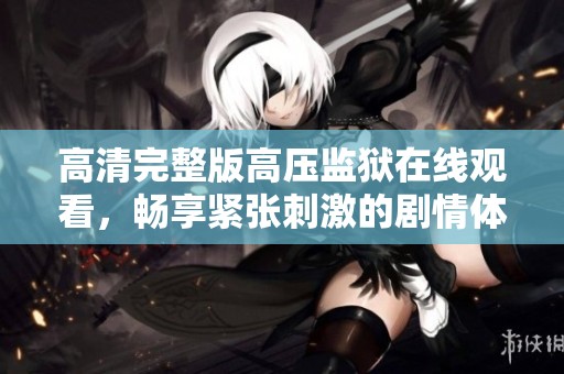 高清完整版高压监狱在线观看，畅享紧张刺激的剧情体验