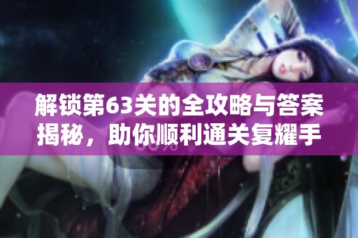 解锁第63关的全攻略与答案揭秘，助你顺利通关复耀手游