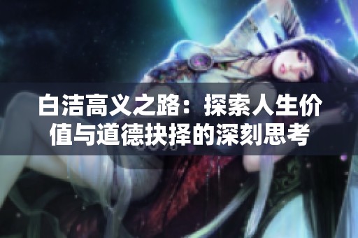 白洁高义之路：探索人生价值与道德抉择的深刻思考