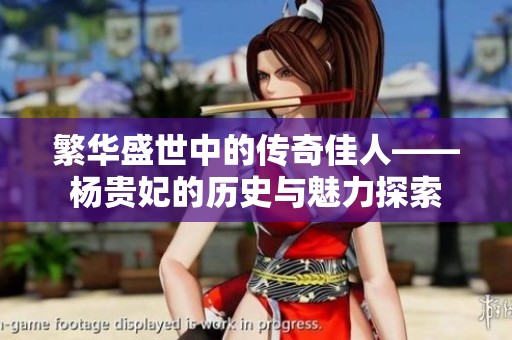 繁华盛世中的传奇佳人——杨贵妃的历史与魅力探索