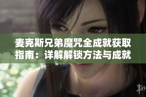 麦克斯兄弟魔咒全成就获取指南：详解解锁方法与成就列表