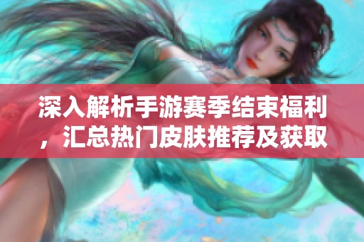 深入解析手游赛季结束福利，汇总热门皮肤推荐及获取攻略分享
