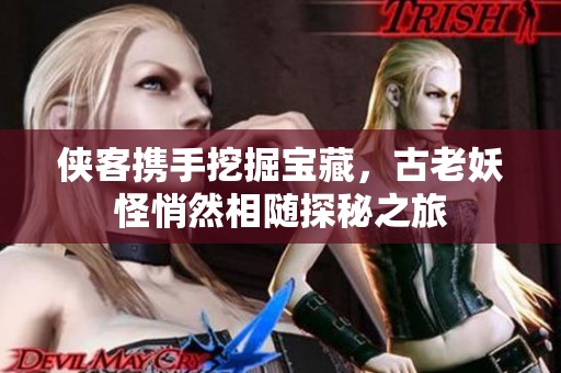 侠客携手挖掘宝藏，古老妖怪悄然相随探秘之旅