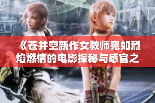 《苍井空新作女教师宛如烈焰燃情的电影探秘与感官之旅》