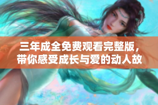 三年成全免费观看完整版，带你感受成长与爱的动人故事