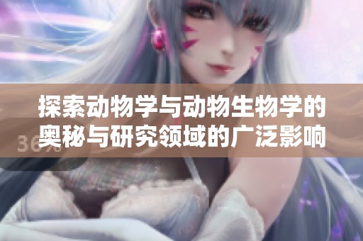 探索动物学与动物生物学的奥秘与研究领域的广泛影响