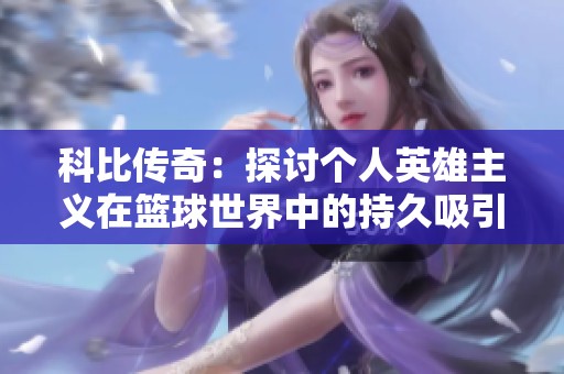 科比传奇：探讨个人英雄主义在篮球世界中的持久吸引力与精神动力