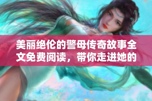 美丽绝伦的警母传奇故事全文免费阅读，带你走进她的英雄人生