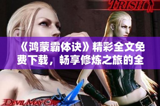 《鸿蒙霸体诀》精彩全文免费下载，畅享修炼之旅的全新体验