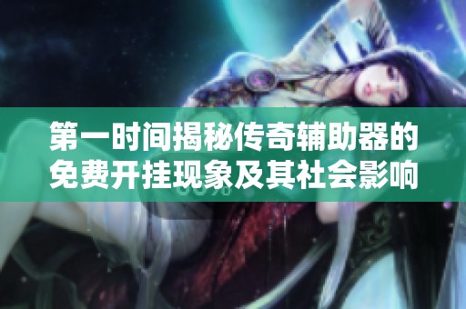 第一时间揭秘传奇辅助器的免费开挂现象及其社会影响