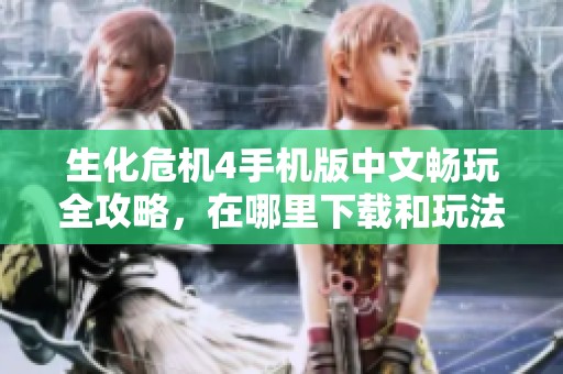 生化危机4手机版中文畅玩全攻略，在哪里下载和玩法介绍