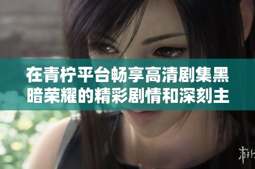 在青柠平台畅享高清剧集黑暗荣耀的精彩剧情和深刻主题