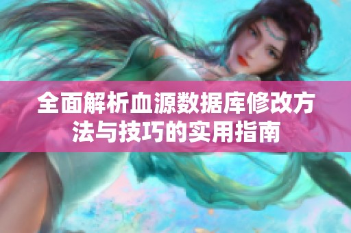 全面解析血源数据库修改方法与技巧的实用指南