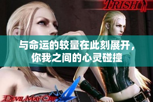 与命运的较量在此刻展开，你我之间的心灵碰撞