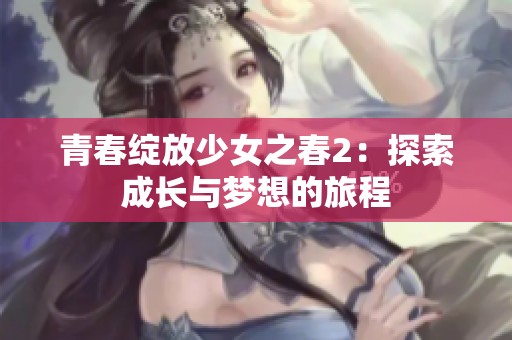 青春绽放少女之春2：探索成长与梦想的旅程