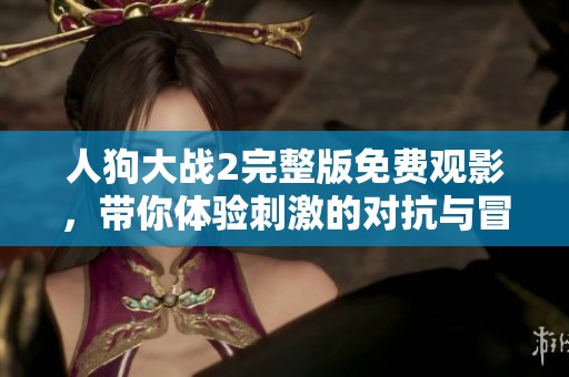 人狗大战2完整版免费观影，带你体验刺激的对抗与冒险之旅