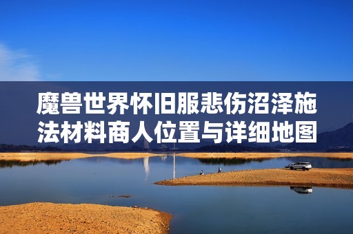 魔兽世界怀旧服悲伤沼泽施法材料商人位置与详细地图指南