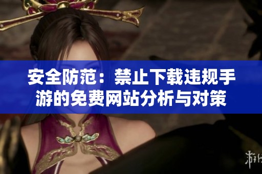 安全防范：禁止下载违规手游的免费网站分析与对策