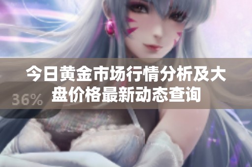 今日黄金市场行情分析及大盘价格最新动态查询