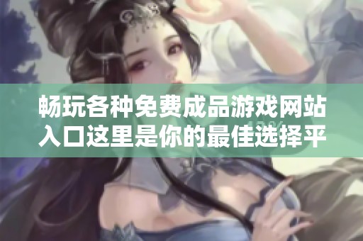 畅玩各种免费成品游戏网站入口这里是你的最佳选择平台