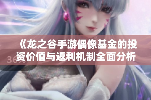 《龙之谷手游偶像基金的投资价值与返利机制全面分析》