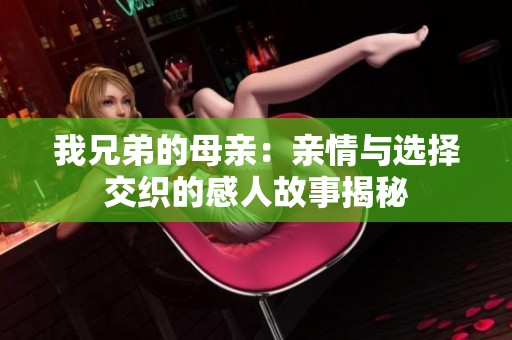 我兄弟的母亲：亲情与选择交织的感人故事揭秘