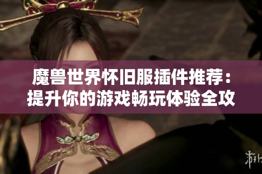 魔兽世界怀旧服插件推荐：提升你的游戏畅玩体验全攻略