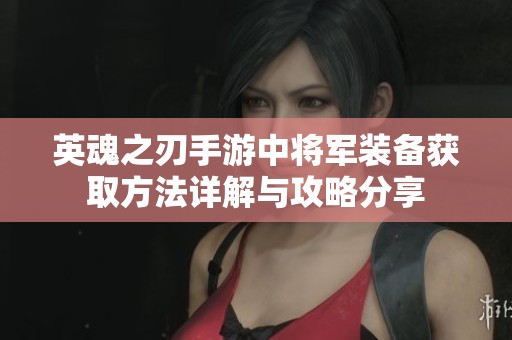 英魂之刃手游中将军装备获取方法详解与攻略分享
