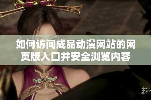 如何访问成品动漫网站的网页版入口并安全浏览内容