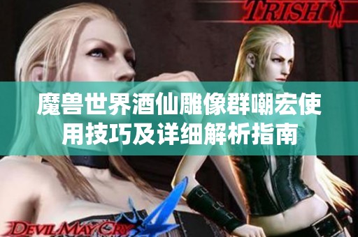 魔兽世界酒仙雕像群嘲宏使用技巧及详细解析指南