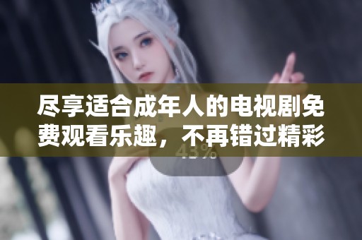 尽享适合成年人的电视剧免费观看乐趣，不再错过精彩剧情