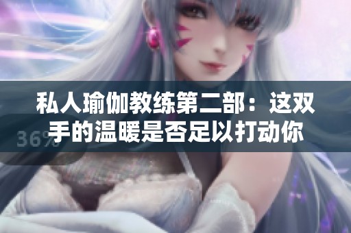 私人瑜伽教练第二部：这双手的温暖是否足以打动你