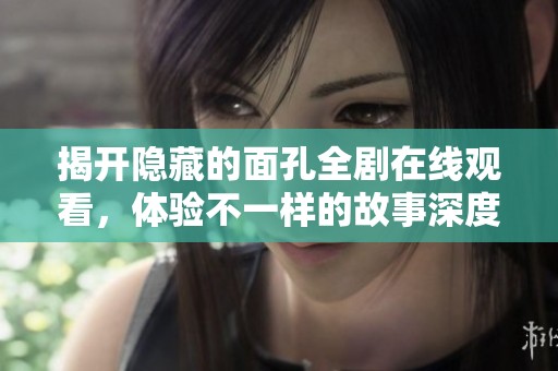 揭开隐藏的面孔全剧在线观看，体验不一样的故事深度解析