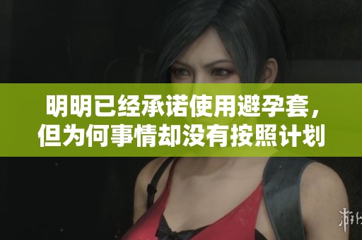 明明已经承诺使用避孕套，但为何事情却没有按照计划进行呢
