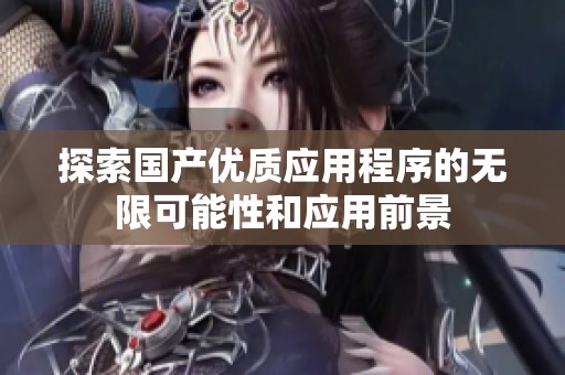 探索国产优质应用程序的无限可能性和应用前景