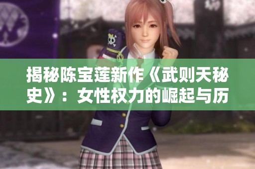 揭秘陈宝莲新作《武则天秘史》：女性权力的崛起与历史背后的传奇故事
