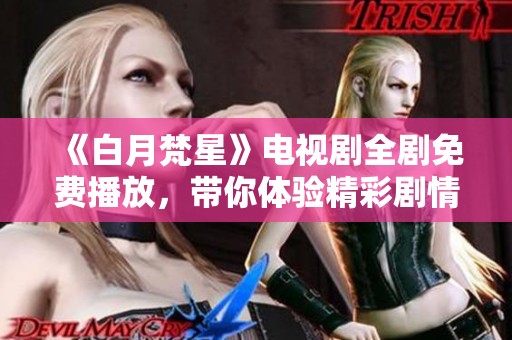 《白月梵星》电视剧全剧免费播放，带你体验精彩剧情与绝美画面