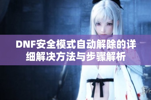 DNF安全模式自动解除的详细解决方法与步骤解析