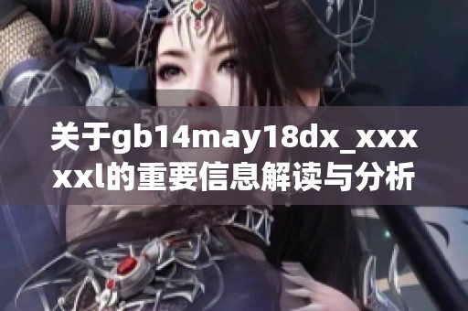 关于gb14may18dx_xxxxxl的重要信息解读与分析新视角