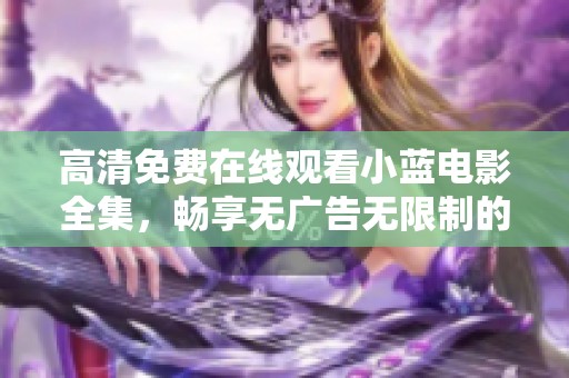 高清免费在线观看小蓝电影全集，畅享无广告无限制的观影体验