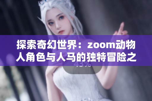 探索奇幻世界：zoom动物人角色与人马的独特冒险之旅