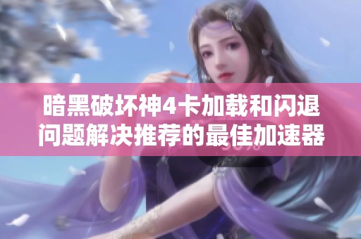 暗黑破坏神4卡加载和闪退问题解决推荐的最佳加速器指南